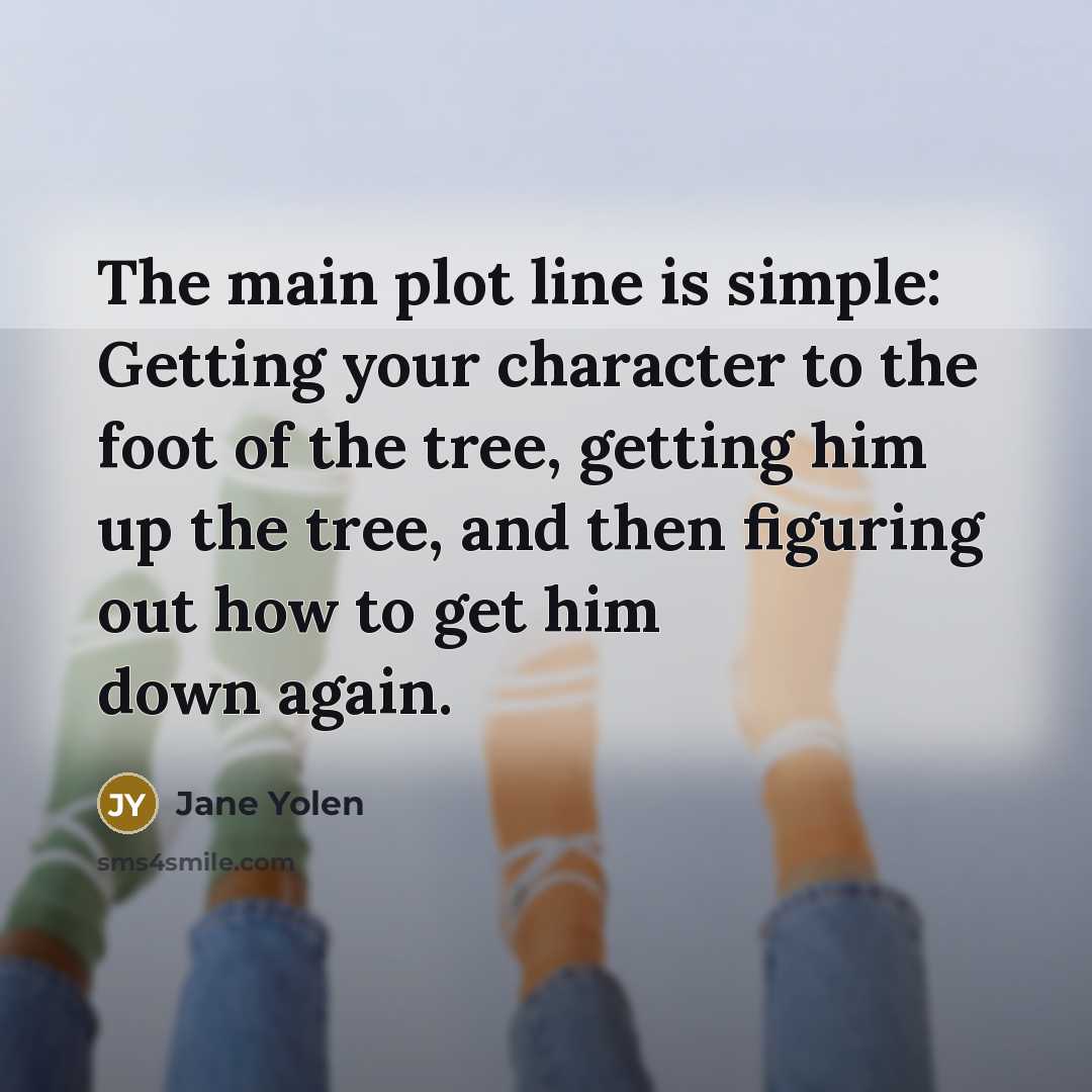 “The main plot line is simple: Getting your character to the foot of the tree, getting him up the tree, and then figuring out how to get him down again.” quote by Jane Yolen