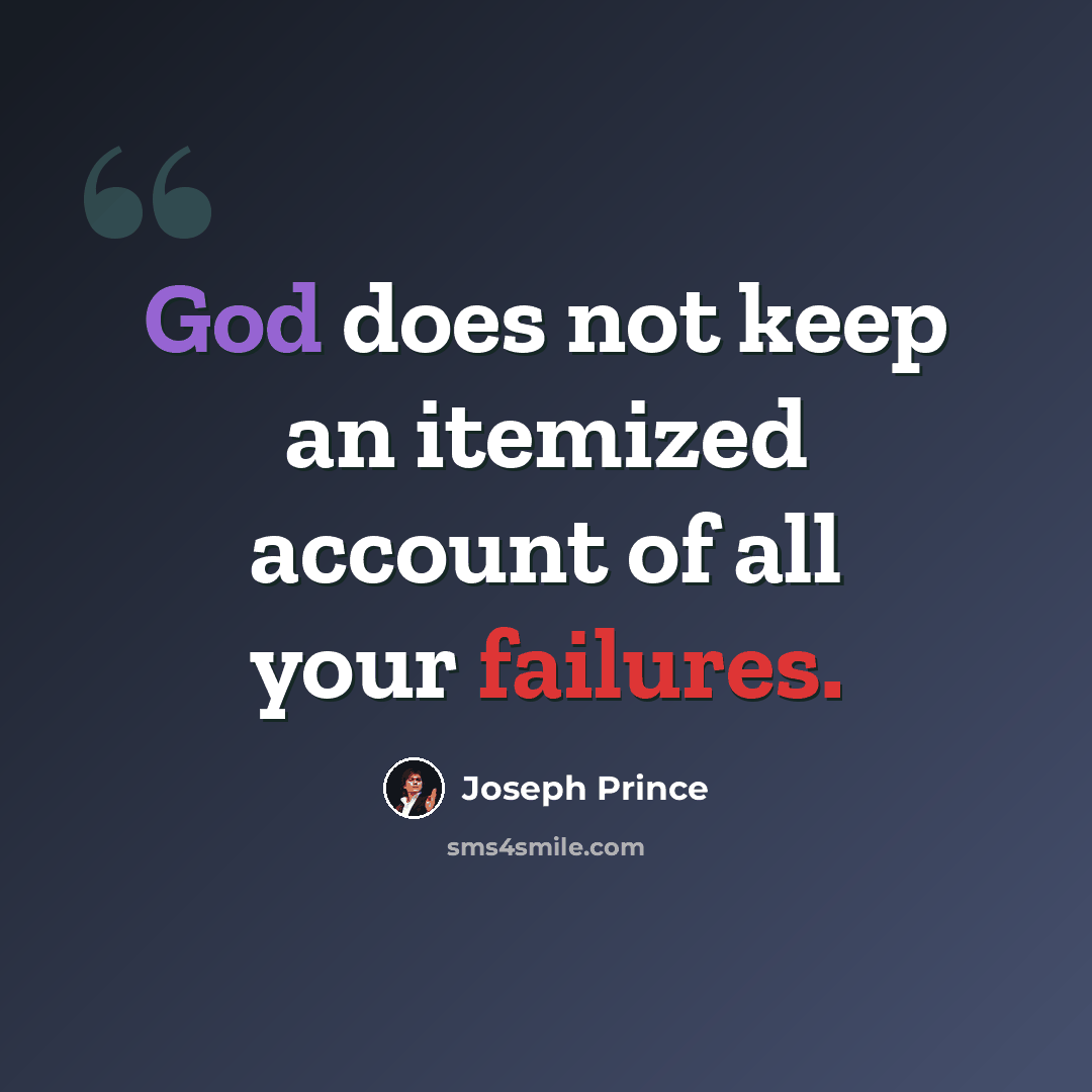 “God does not keep an itemized account of all your failures.” quote by Joseph Prince