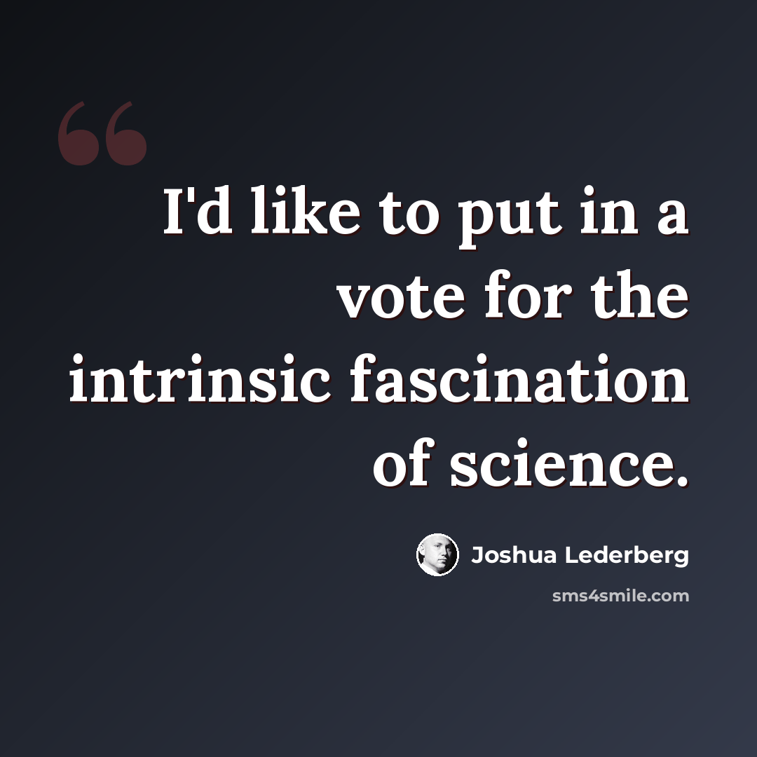 “I'd like to put in a vote for the intrinsic fascination of science.” quote by Joshua Lederberg