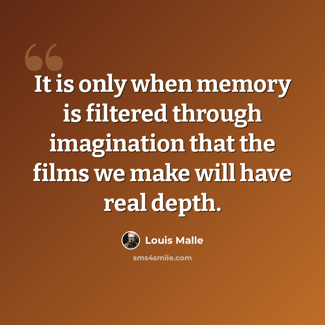 “It is only when memory is filtered through imagination that the films we make will have real depth.” quote by Louis Malle