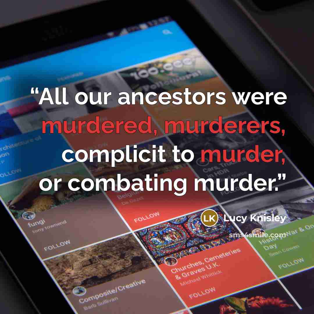 “All our ancestors were murdered, murderers, complicit to murder, or combating murder.” quote by Lucy Knisley