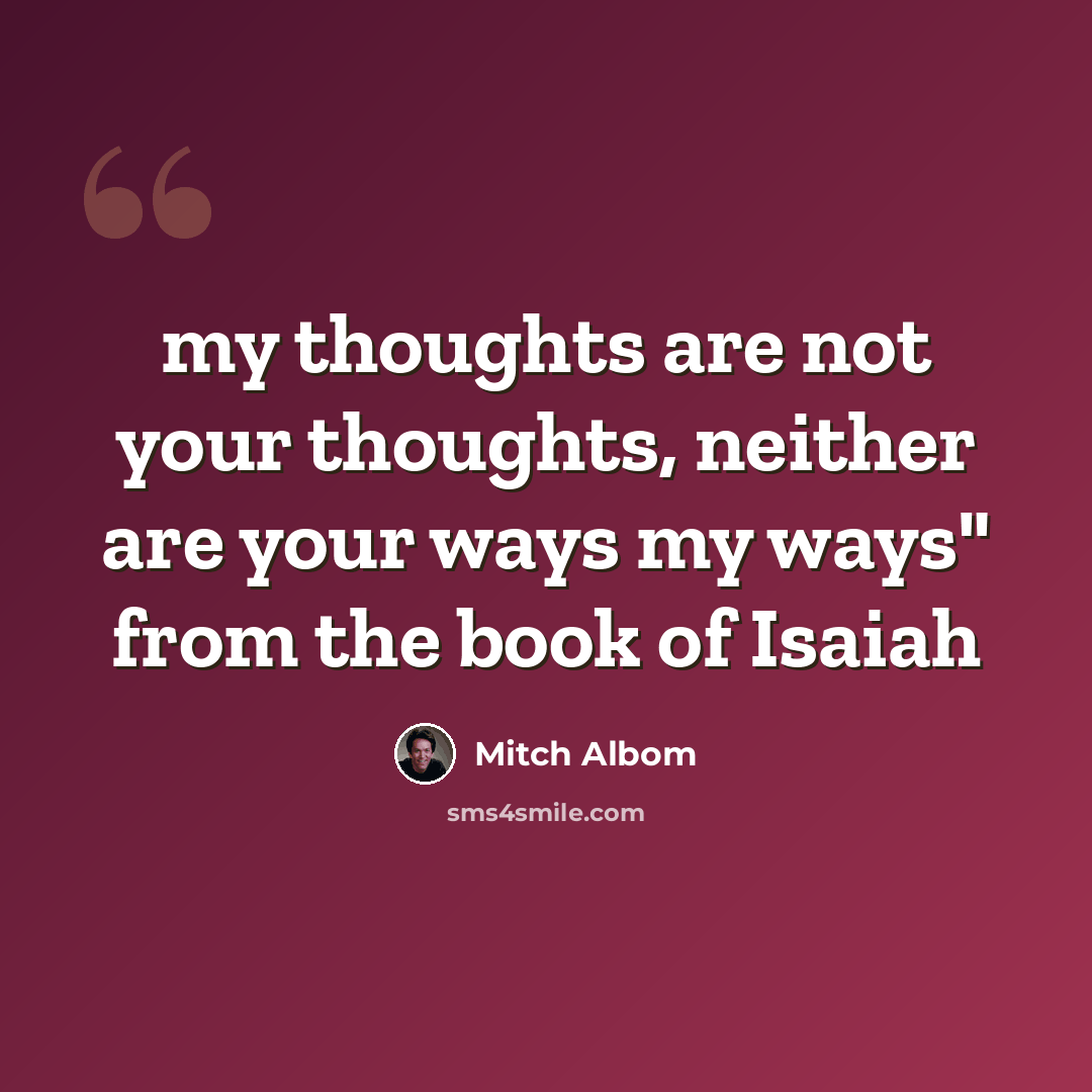 “my thoughts are not your thoughts, neither are your ways my ways" from the book of Isaiah” quote by Mitch Albom