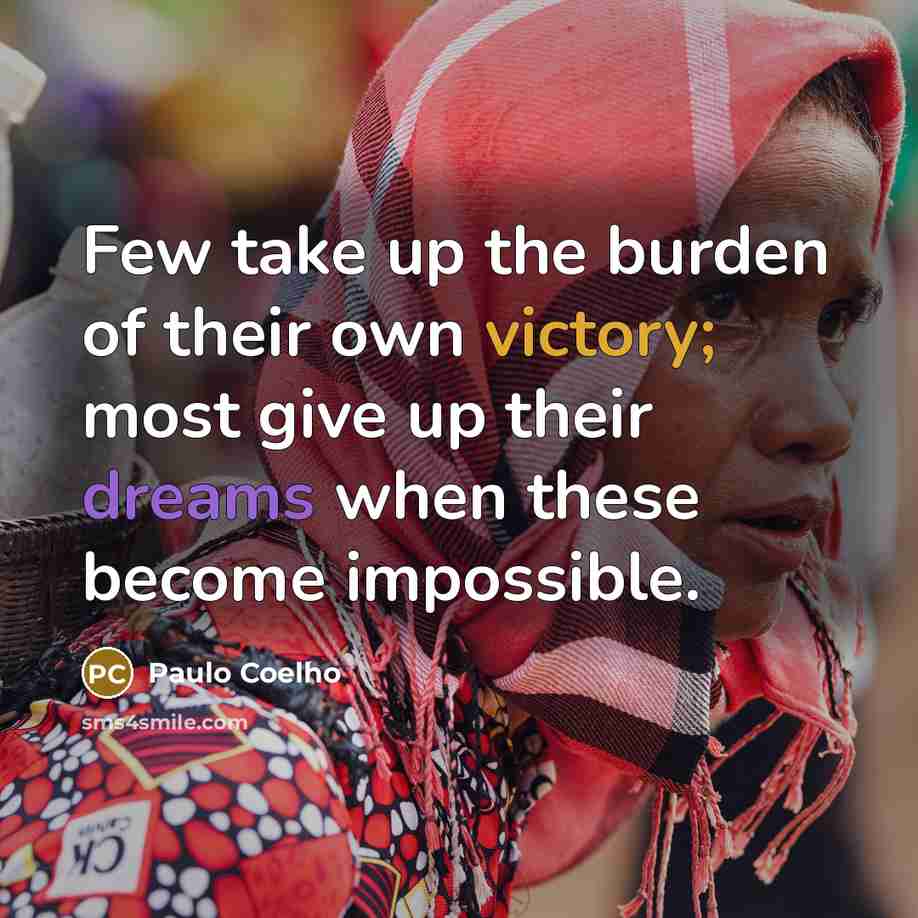 “Few take up the burden of their own victory; most give up their dreams when these become impossible.” quote by Paulo Coelho