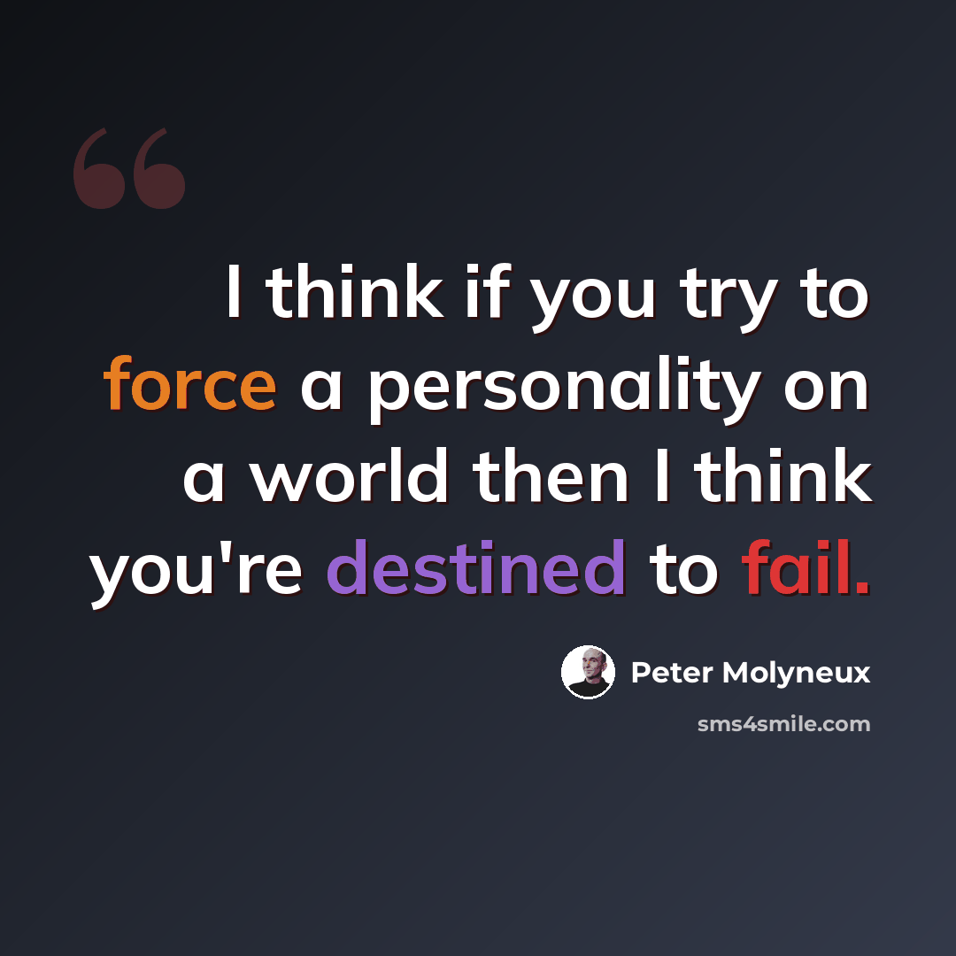 “I think if you try to force a personality on a world then I think you're destined to fail.” quote by Peter Molyneux