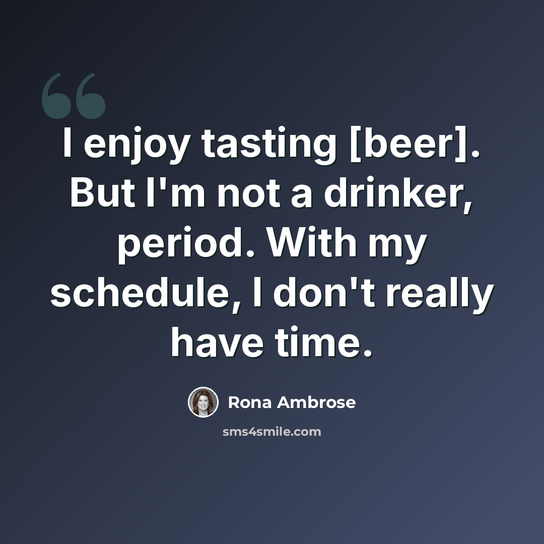 “I enjoy tasting [beer]. But I'm not a drinker, period. With my schedule, I don't really have time.” quote by Rona Ambrose