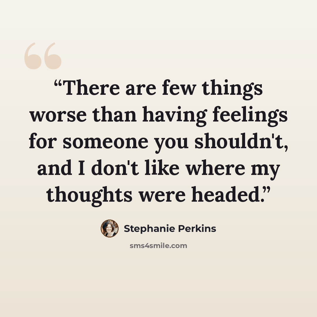 “There are few things worse than having feelings for someone you shouldn't, and I don't like where my thoughts were headed.” quote by Stephanie Perkins