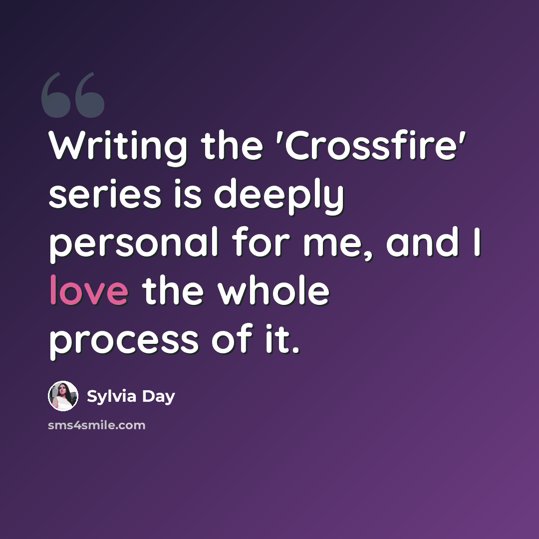 “Writing the 'Crossfire' series is deeply personal for me, and I love the whole process of it.” quote by Sylvia Day
