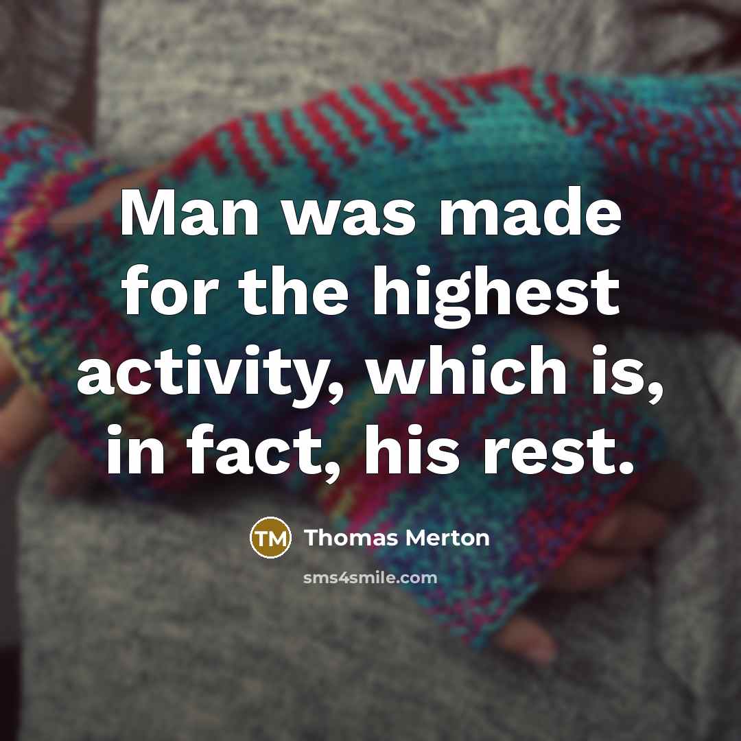 “Man was made for the highest activity, which is, in fact, his rest.” quote by Thomas Merton