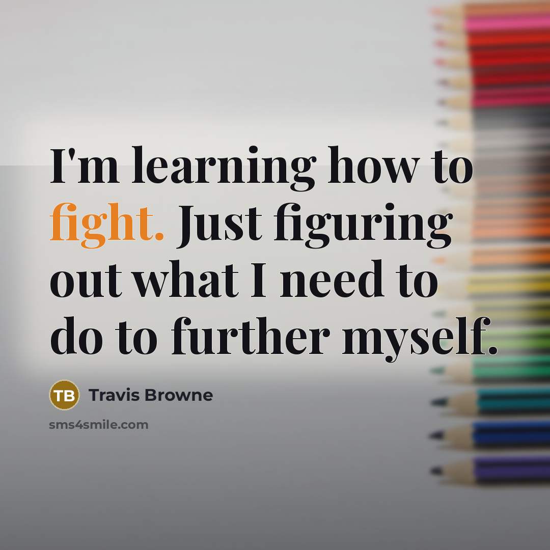 “I'm learning how to fight. Just figuring out what I need to do to further myself.” quote by Travis Browne
