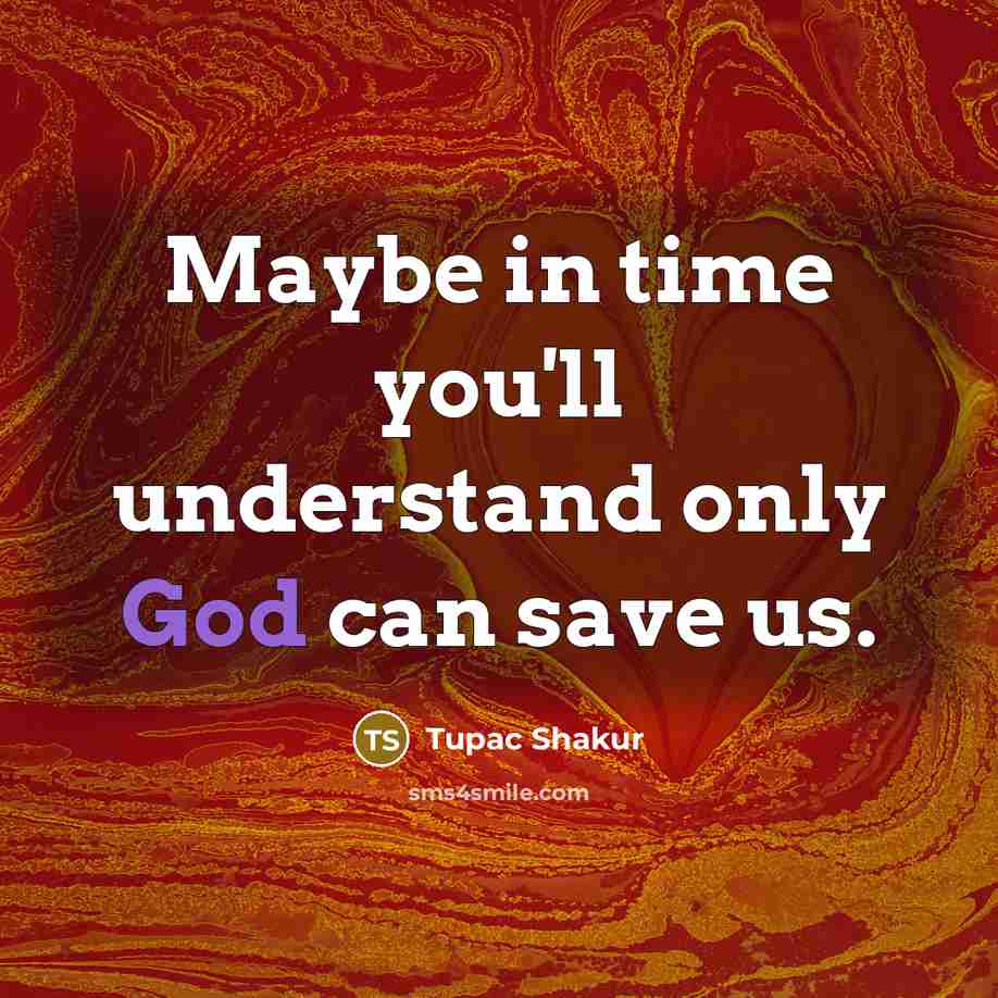 “Maybe in time you'll understand only God can save us.” quote by Tupac Shakur