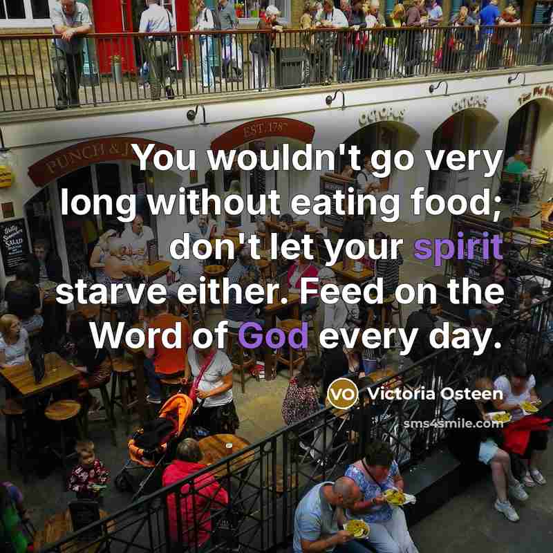 “You wouldn't go very long without eating food; don't let your spirit starve either. Feed on the Word of God every day.” quote by Victoria Osteen