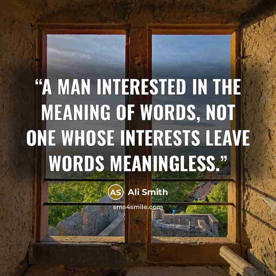“A man interested in the meaning of words, not one whose interests leave words meaningless.” quote by Ali Smith