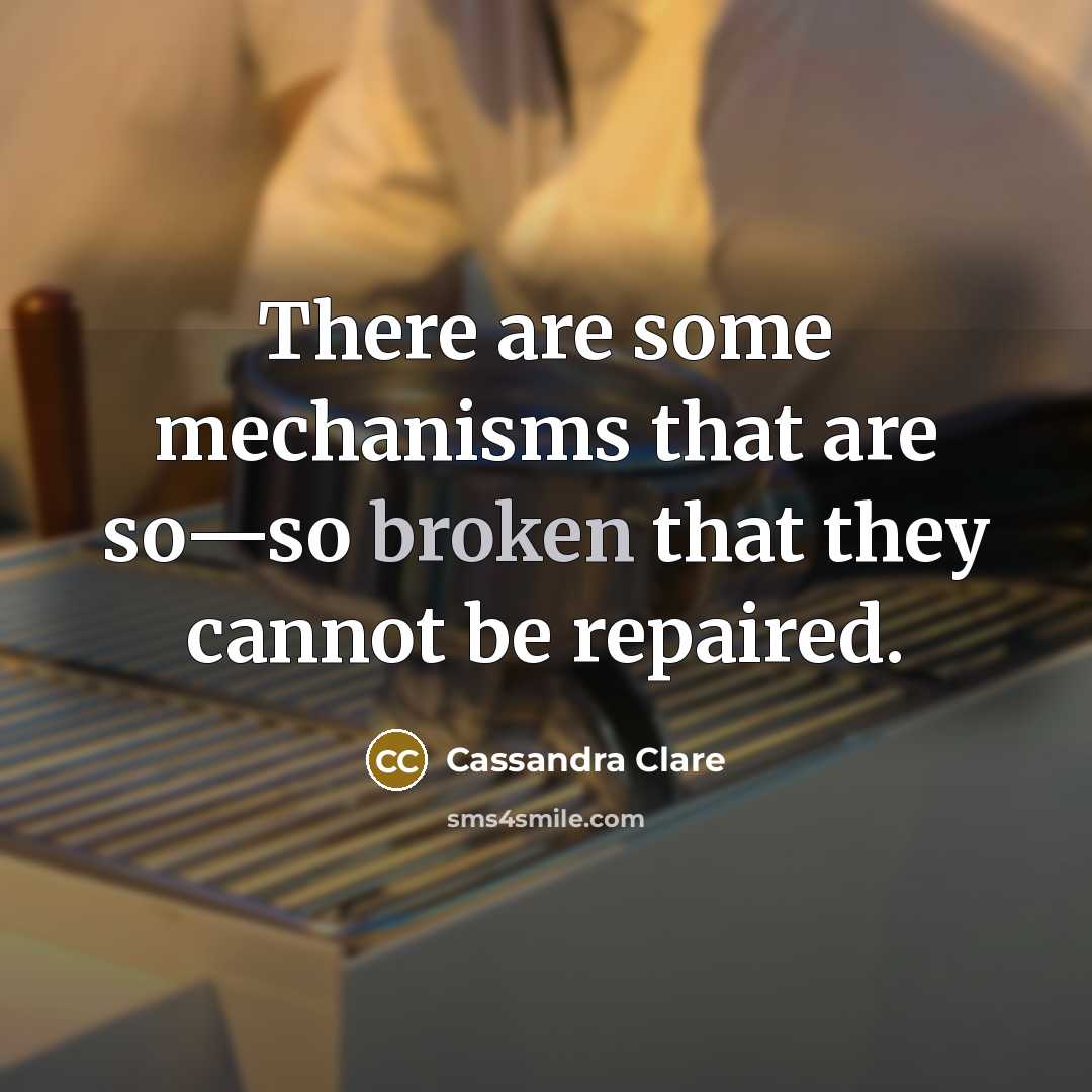 “There are some mechanisms that are so—so broken that they cannot be repaired.” quote by Cassandra Clare