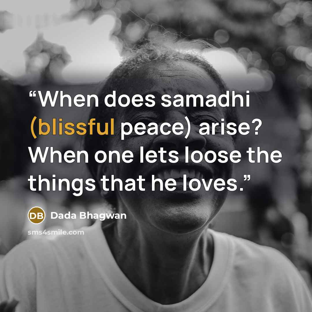 “When does samadhi (blissful peace) arise? When one lets loose the things that he loves.” quote by Dada Bhagwan
