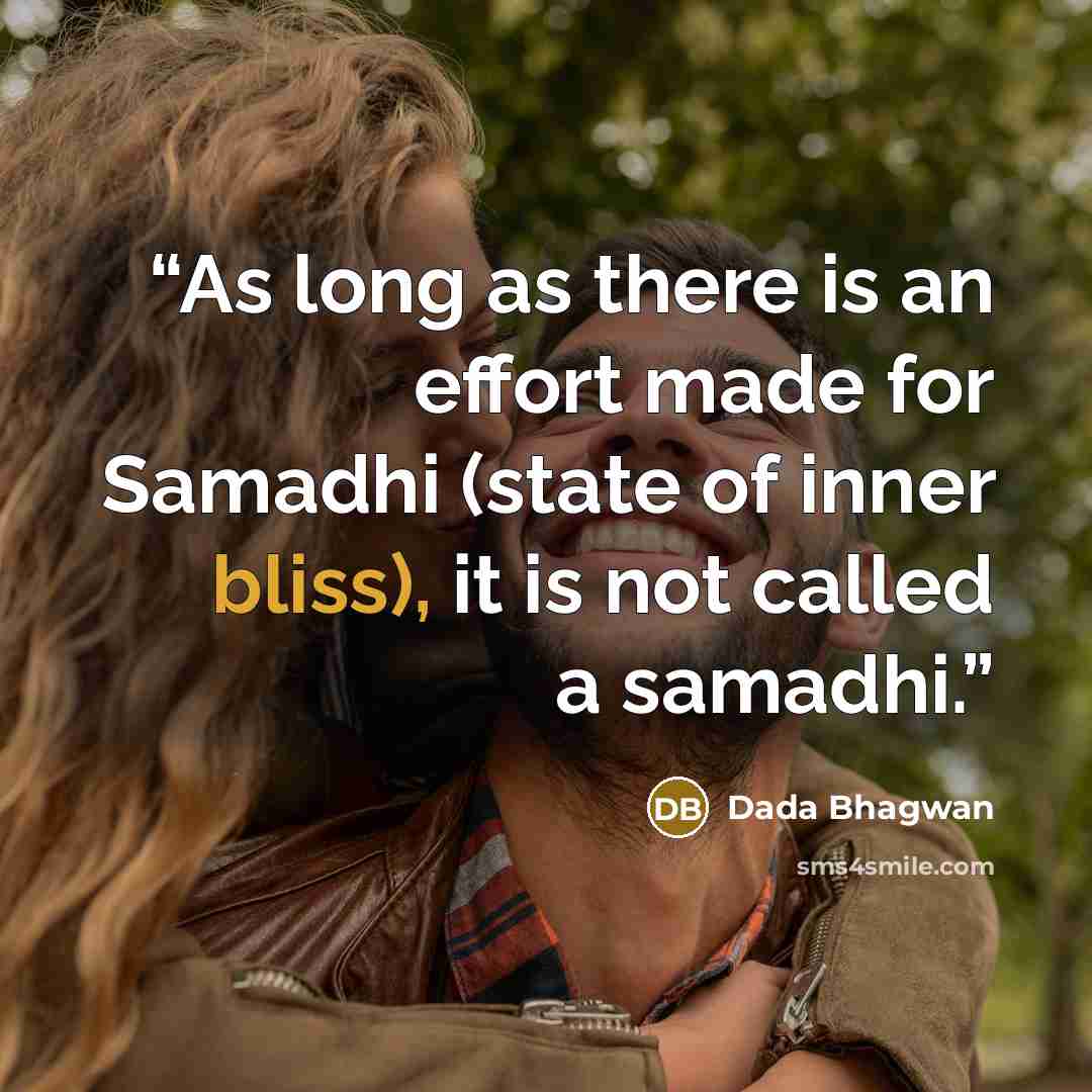 “As long as there is an effort made for Samadhi (state of inner bliss), it is not called a samadhi.” quote by Dada Bhagwan