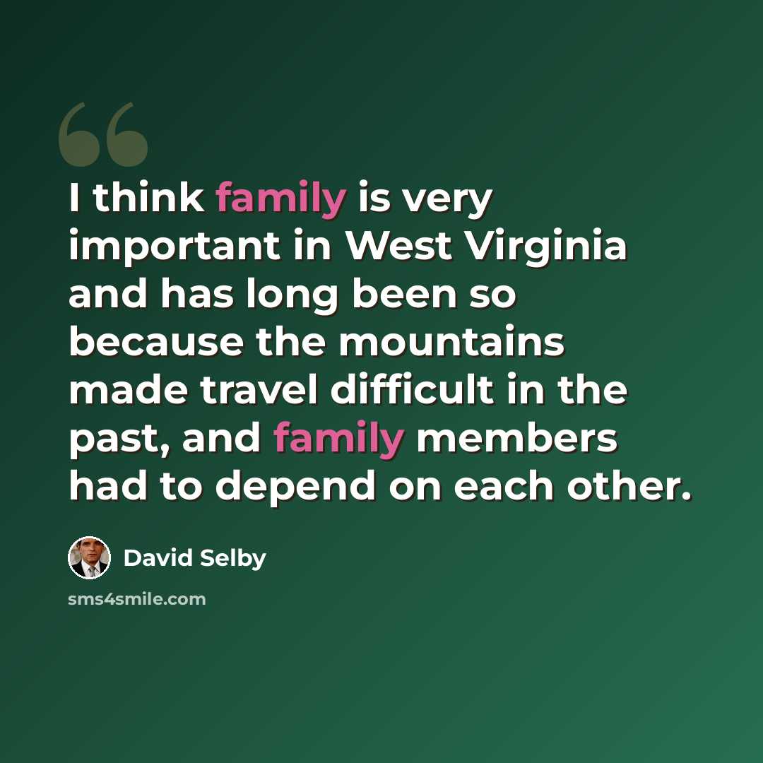 “I think family is very important in West Virginia and has long been so because the mountains made travel difficult in the past, and family members had to depend on each other.” quote by David Selby