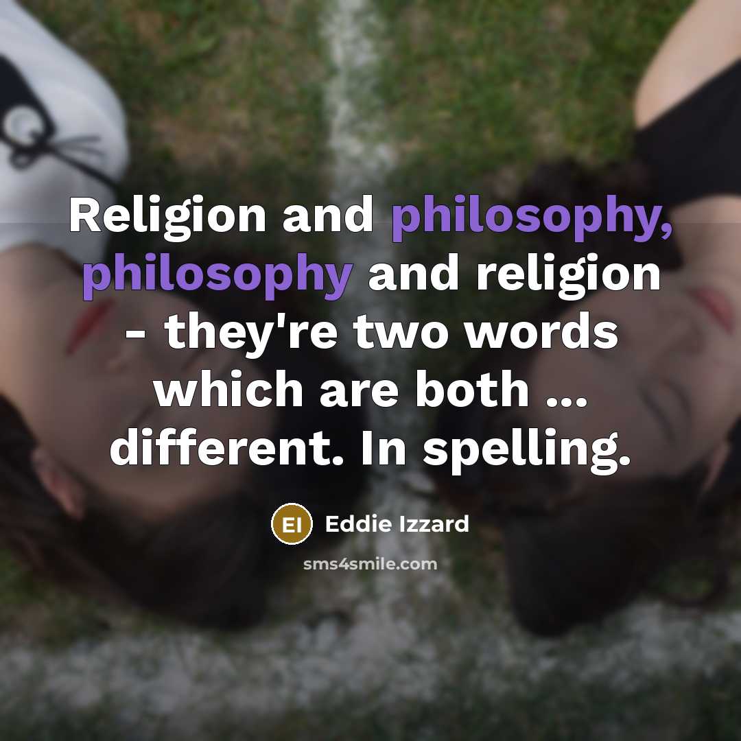 “Religion and philosophy, philosophy and religion - they're two words which are both ... different. In spelling.” quote by Eddie Izzard
