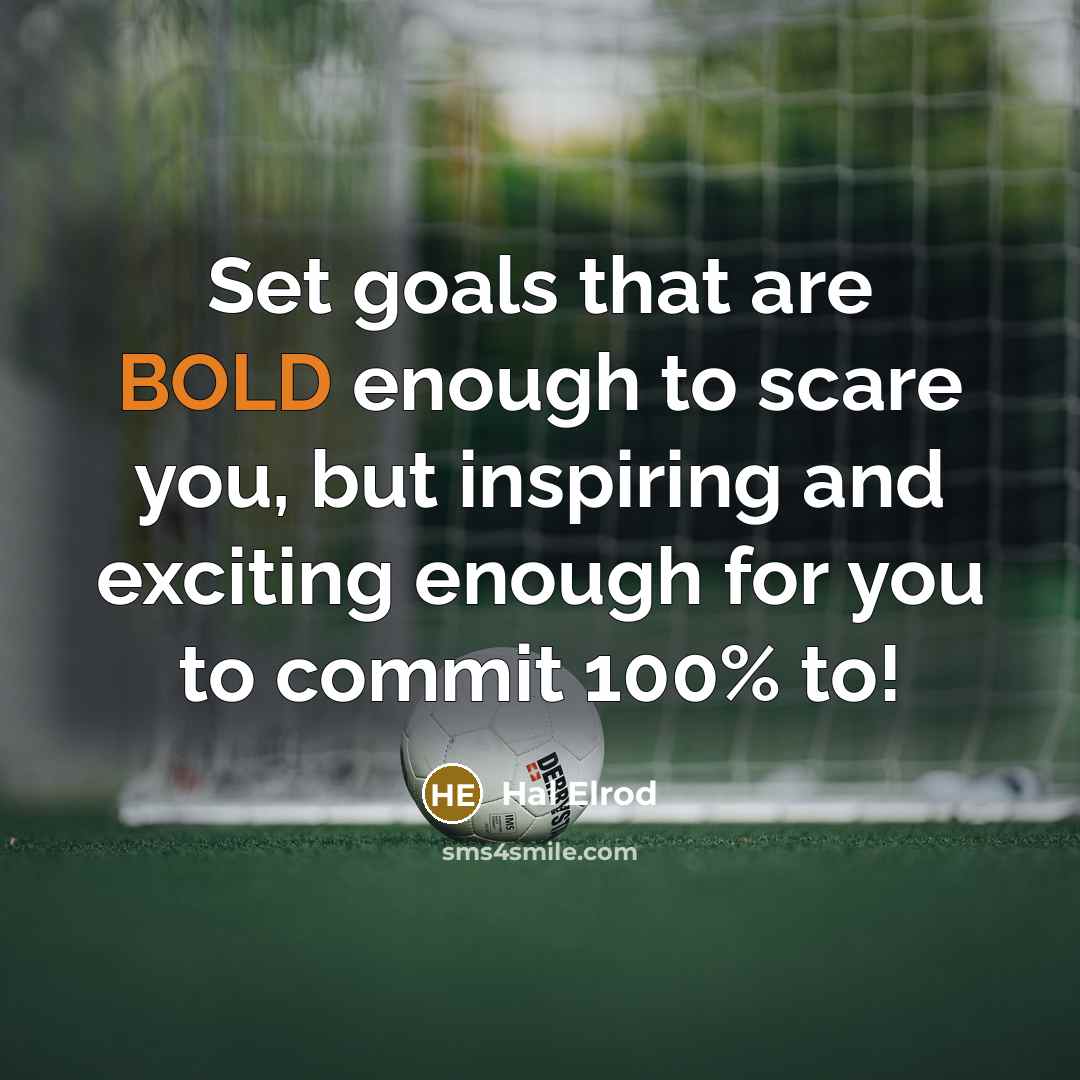 “Set goals that are BOLD enough to scare you, but inspiring and exciting enough for you to commit 100% to!” quote by Hal Elrod