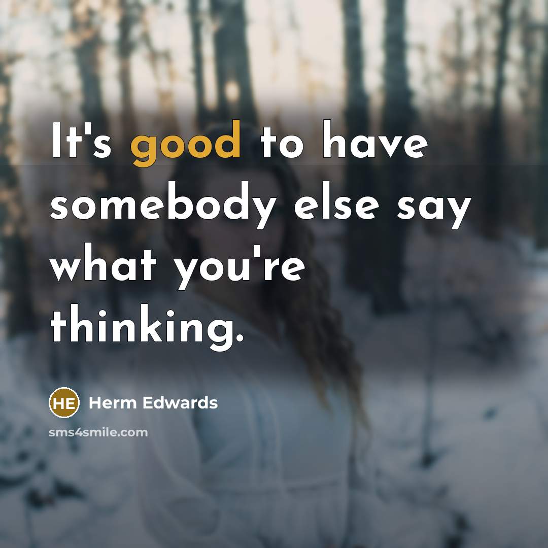 “It's good to have somebody else say what you're thinking.” quote by Herm Edwards