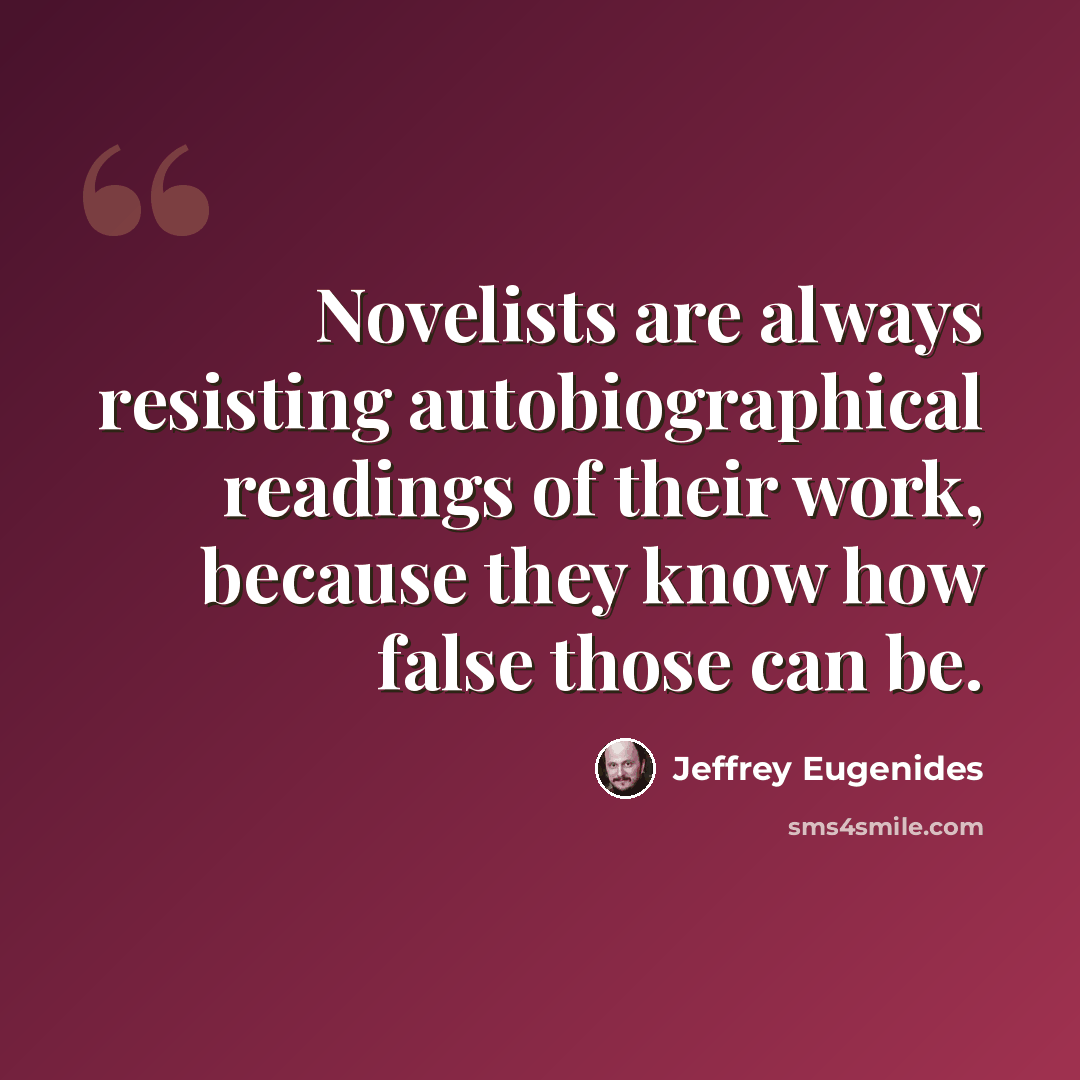 “Novelists are always resisting autobiographical readings of their work, because they know how false those can be.” quote by Jeffrey Eugenides
