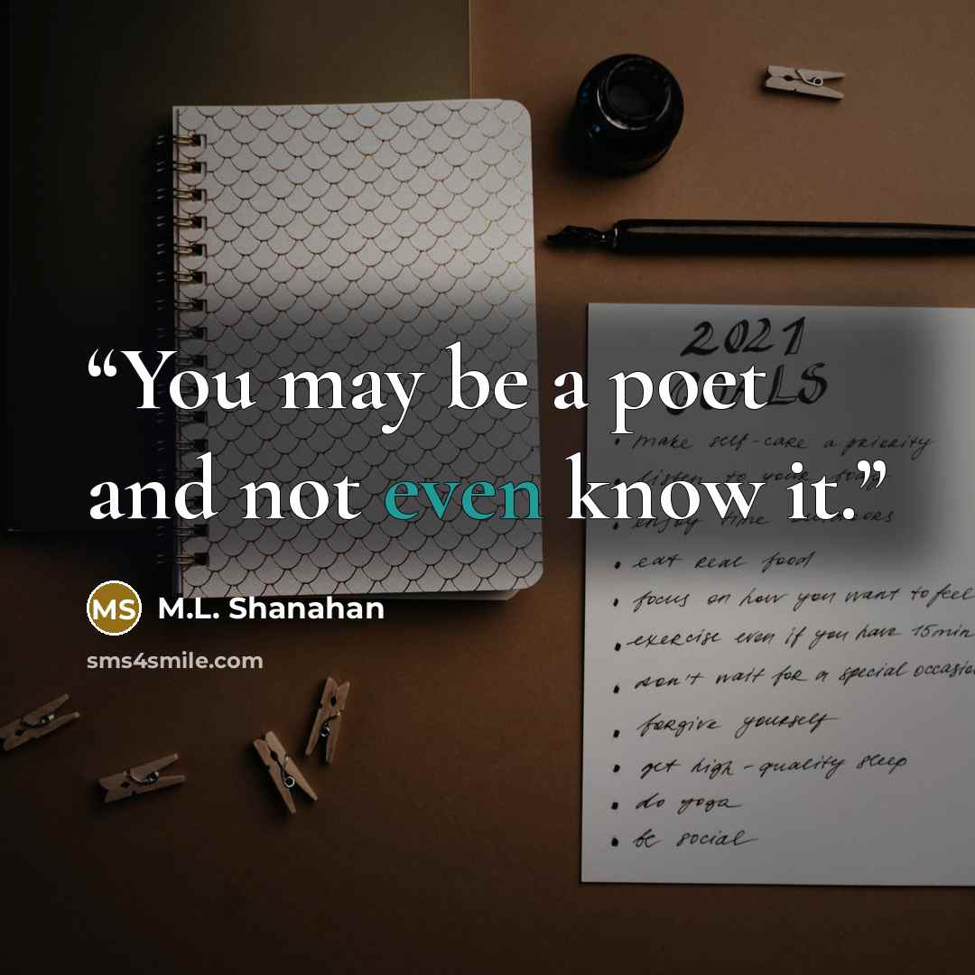“You may be a poet and not even know it.” quote by M.L. Shanahan
