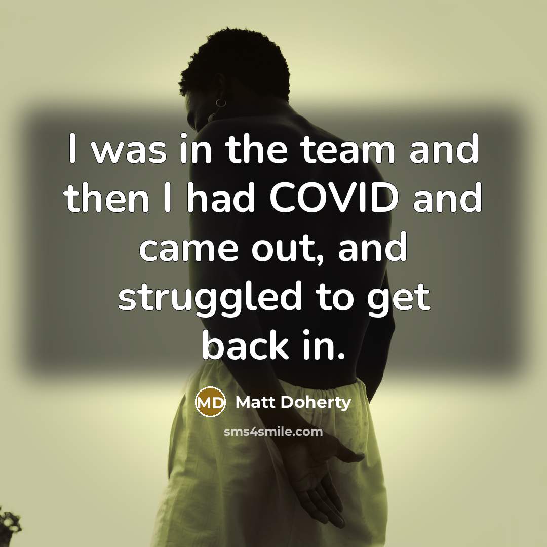 “I was in the team and then I had COVID and came out, and struggled to get back in.” quote by Matt Doherty