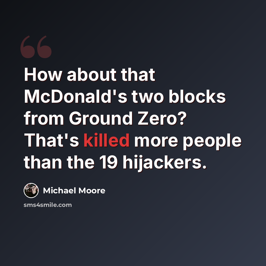 “How about that McDonald's two blocks from Ground Zero? That's killed more people than the 19 hijackers.” quote by Michael Moore