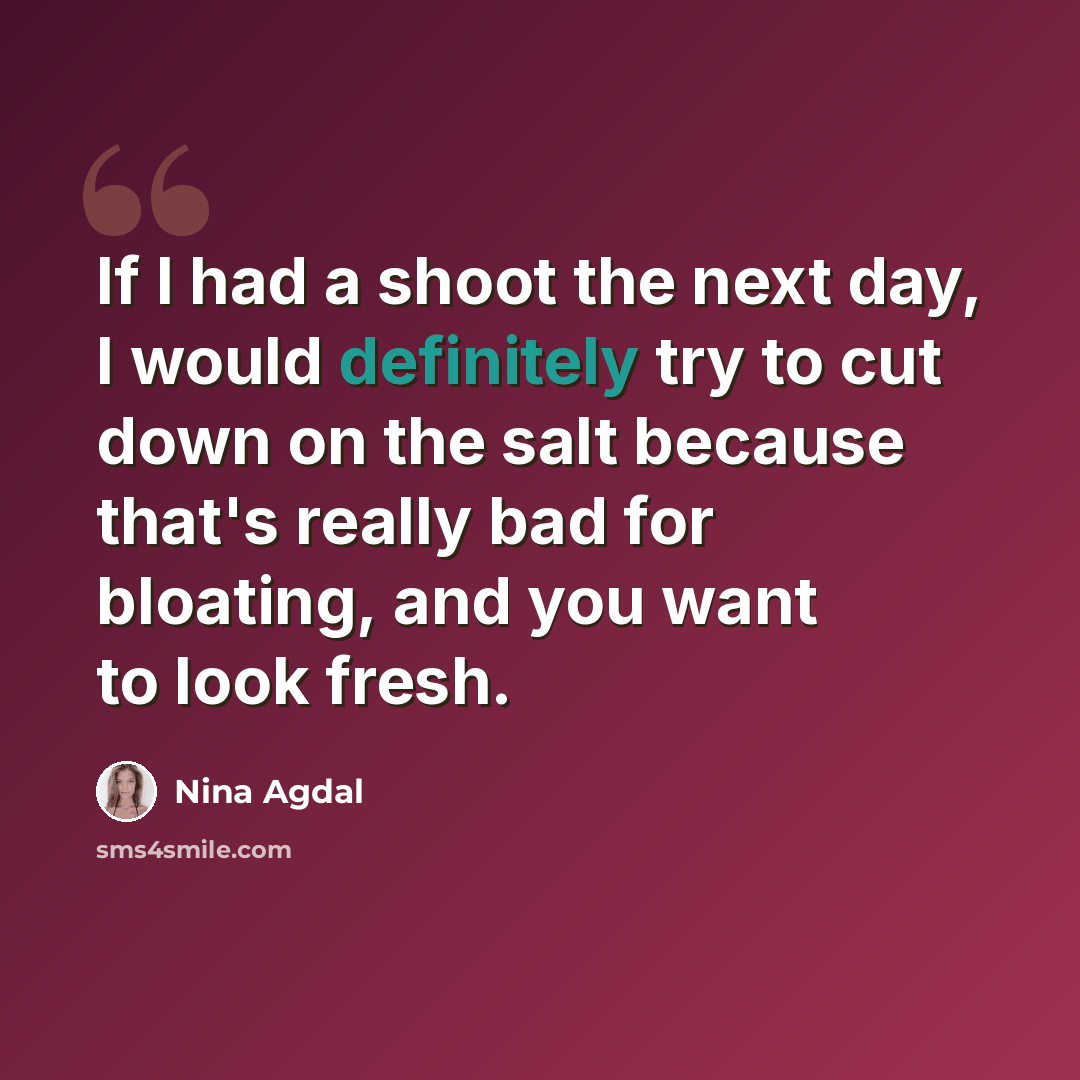 “If I had a shoot the next day, I would definitely try to cut down on the salt because that's really bad for bloating, and you want to look fresh.” quote by Nina Agdal
