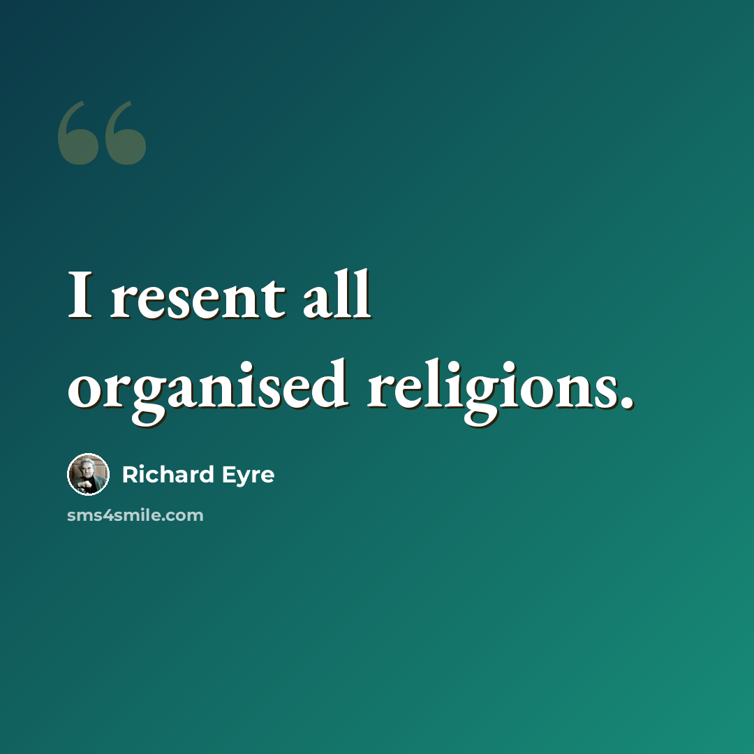 “I resent all organised religions.” quote by Richard Eyre