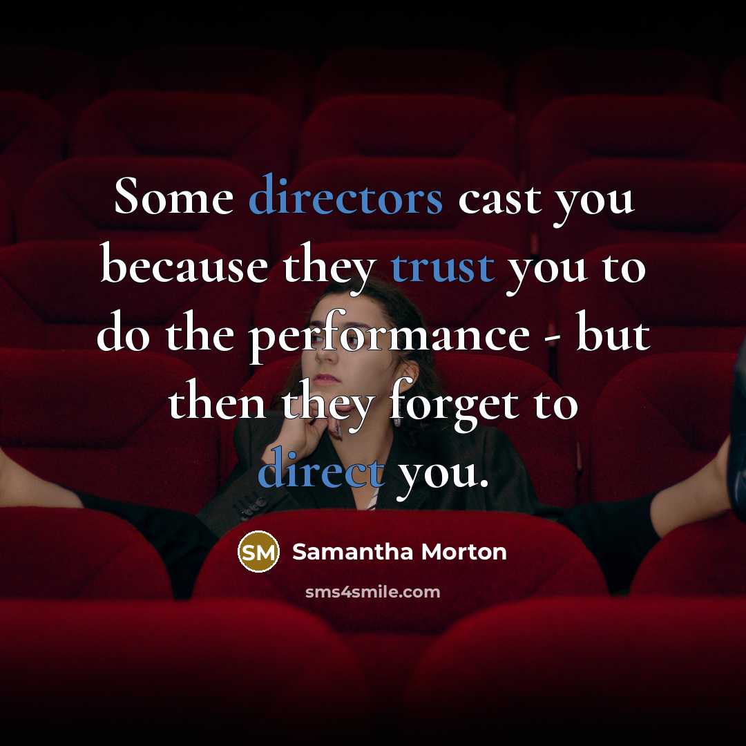 “Some directors cast you because they trust you to do the performance - but then they forget to direct you.” quote by Samantha Morton