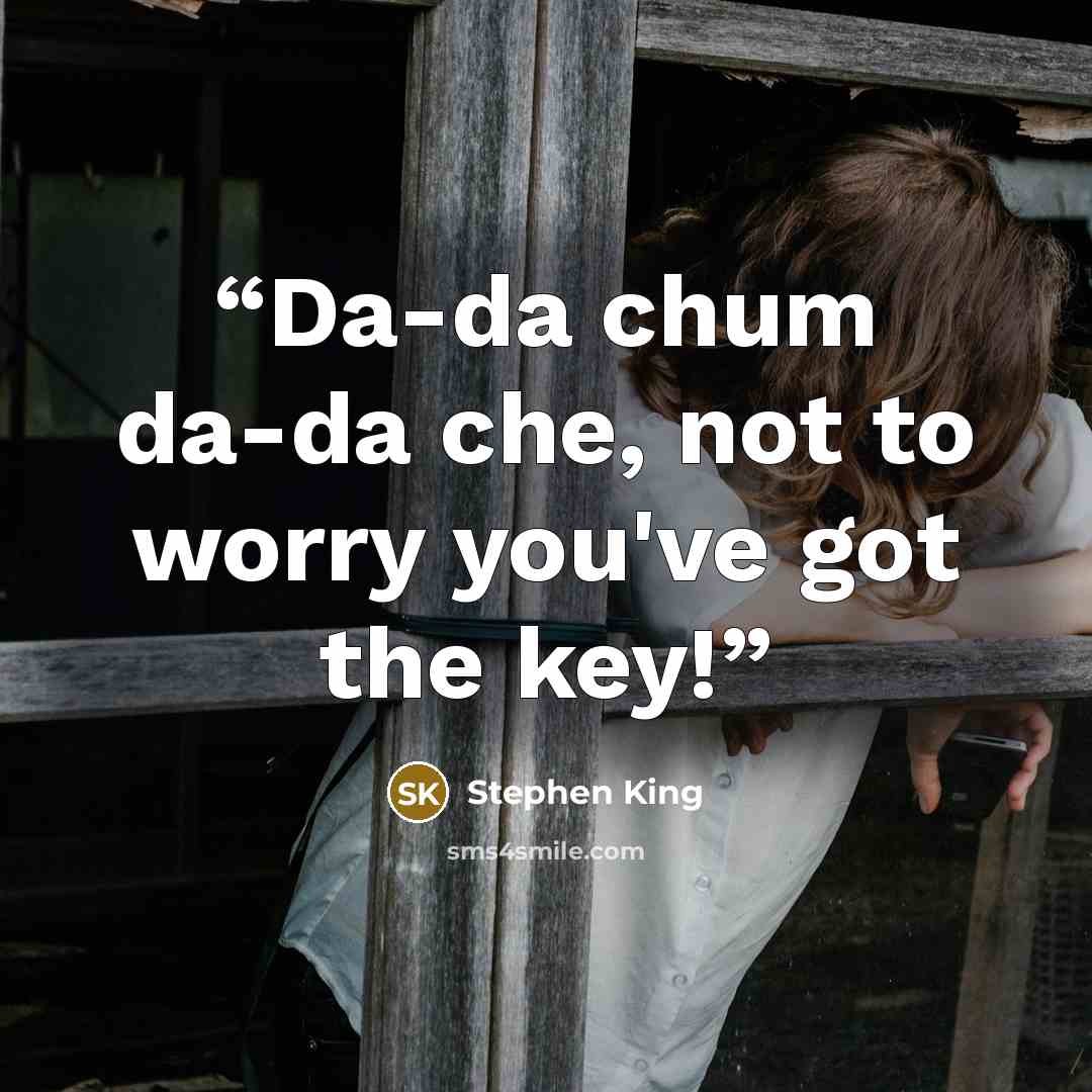 “Da-da chum da-da che, not to worry you've got the key!” quote by Stephen King