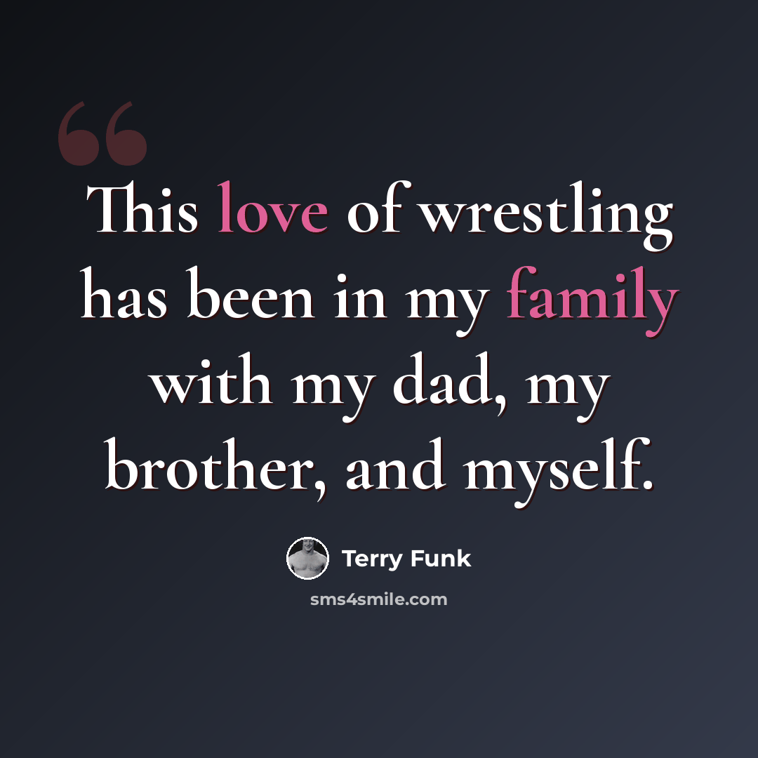 “This love of wrestling has been in my family with my dad, my brother, and myself.” quote by Terry Funk