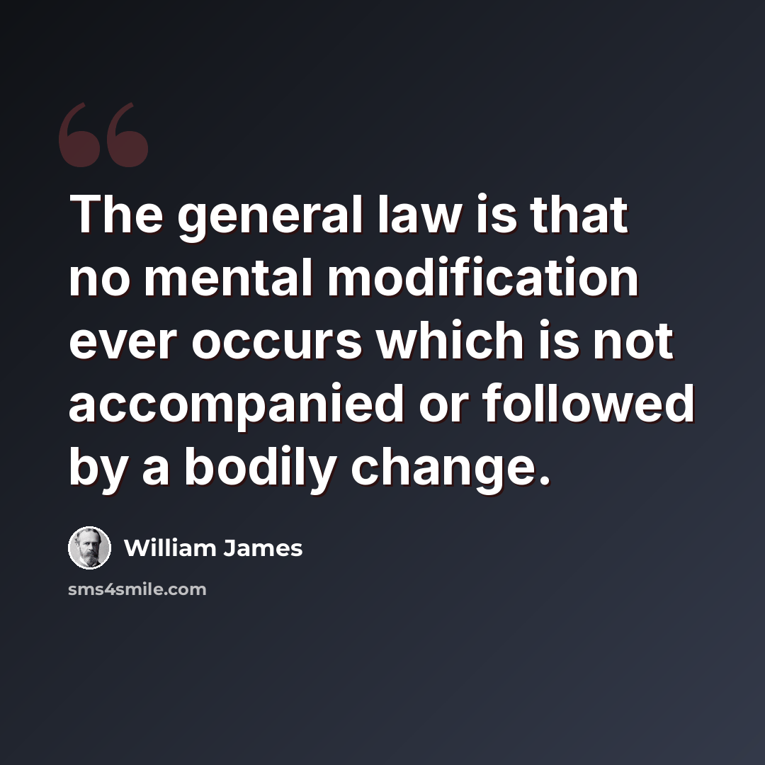 “The general law is that no mental modification ever occurs which is not accompanied or followed by a bodily change.” quote by William James
