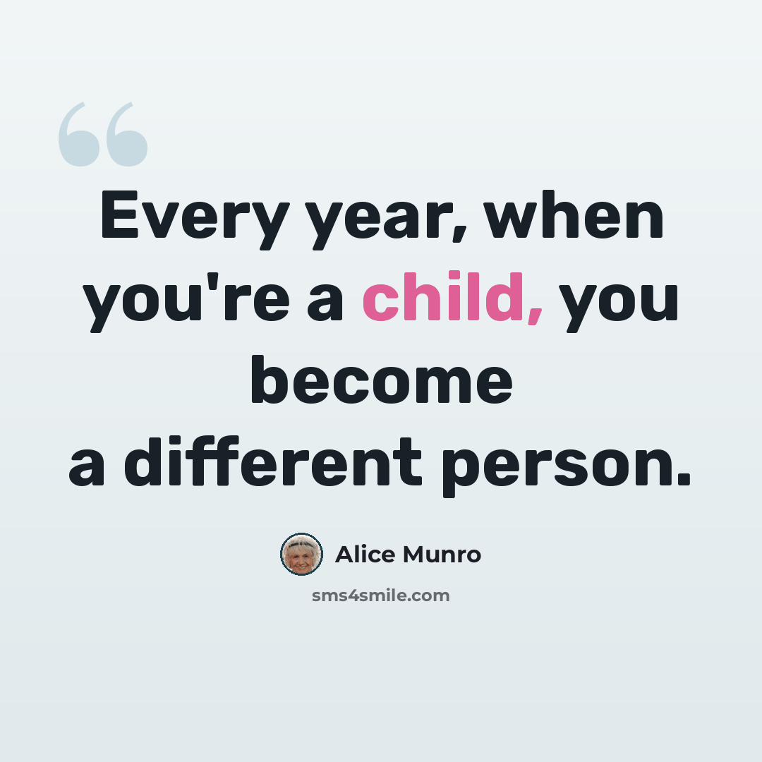 “Every year, when you're a child, you become a different person.” quote by Alice Munro