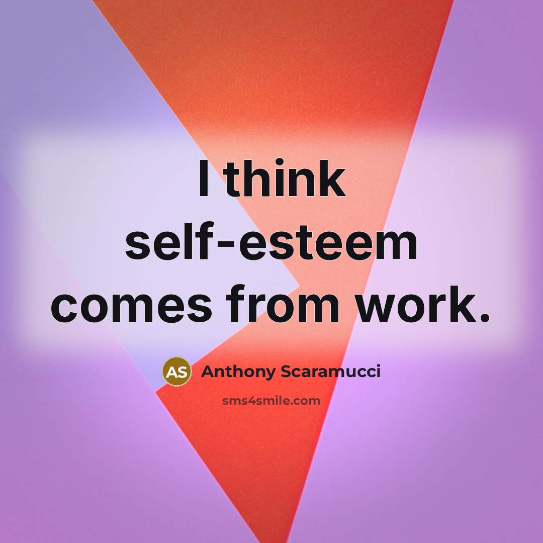“I think self-esteem comes from work.” quote by Anthony Scaramucci