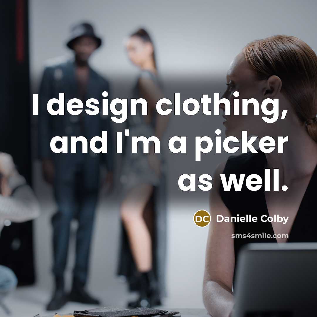 “I design clothing, and I'm a picker as well.” quote by Danielle Colby