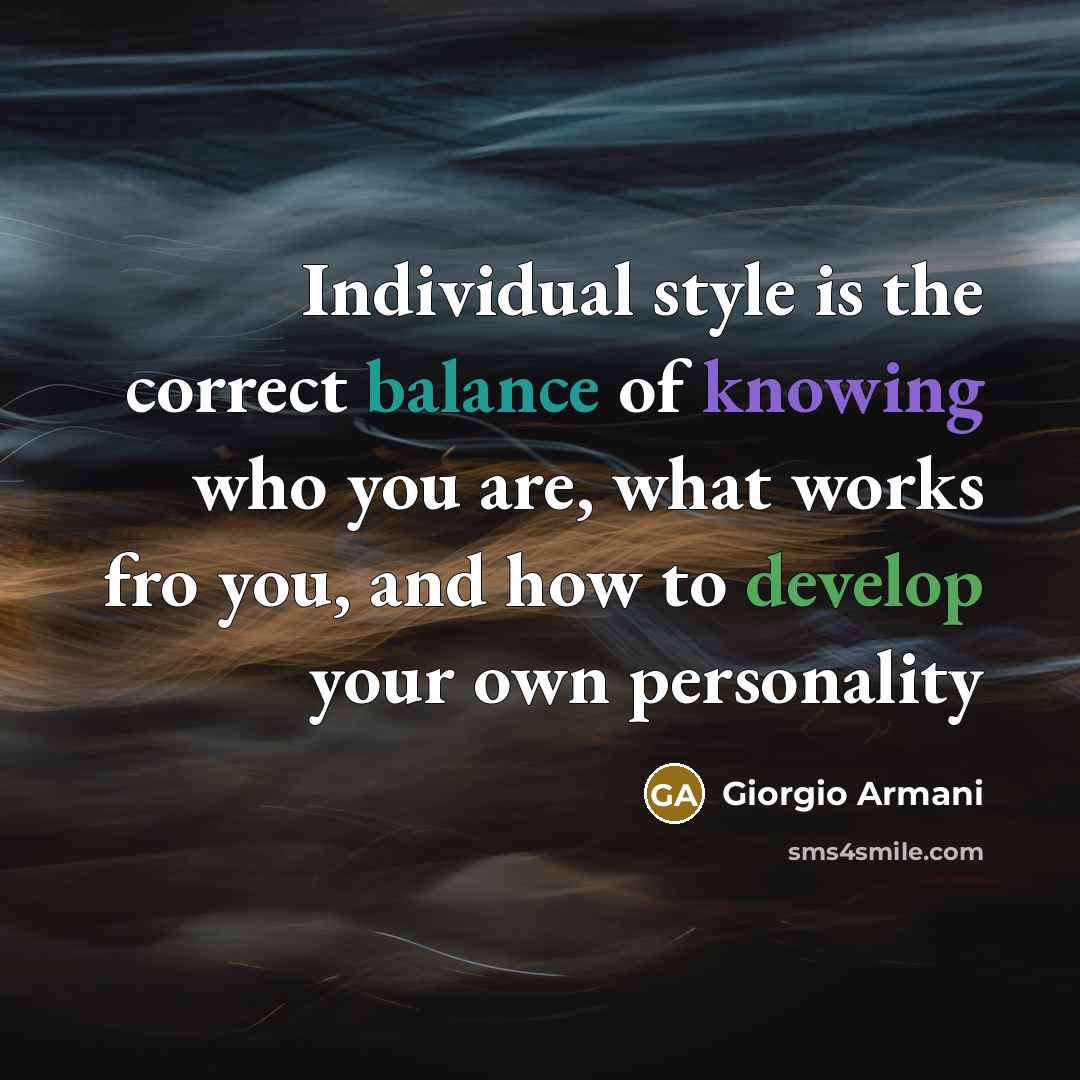 “Individual style is the correct balance of knowing who you are, what works fro you, and how to develop your own personality” quote by Giorgio Armani