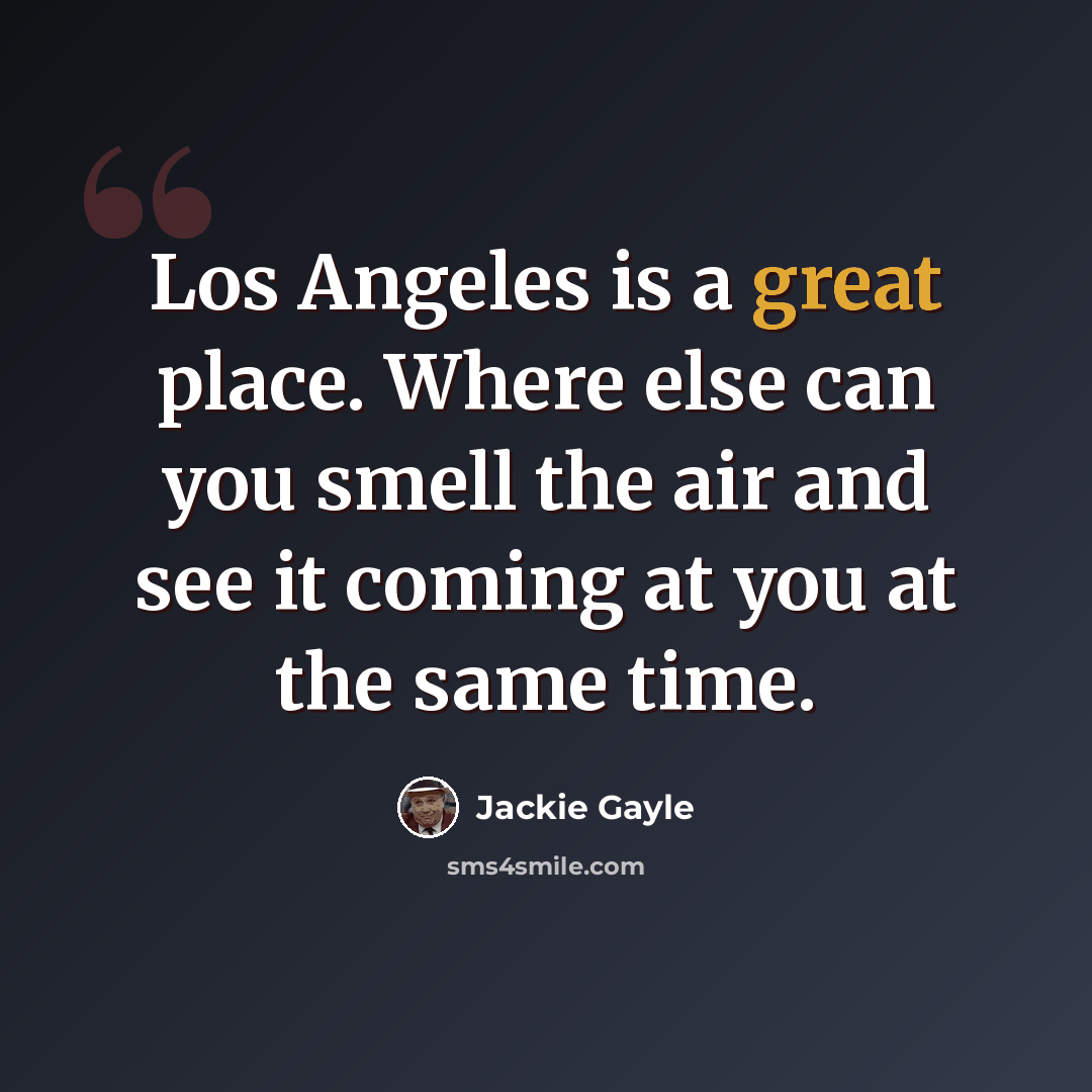 “Los Angeles is a great place. Where else can you smell the air and see it coming at you at the same time.” quote by Jackie Gayle