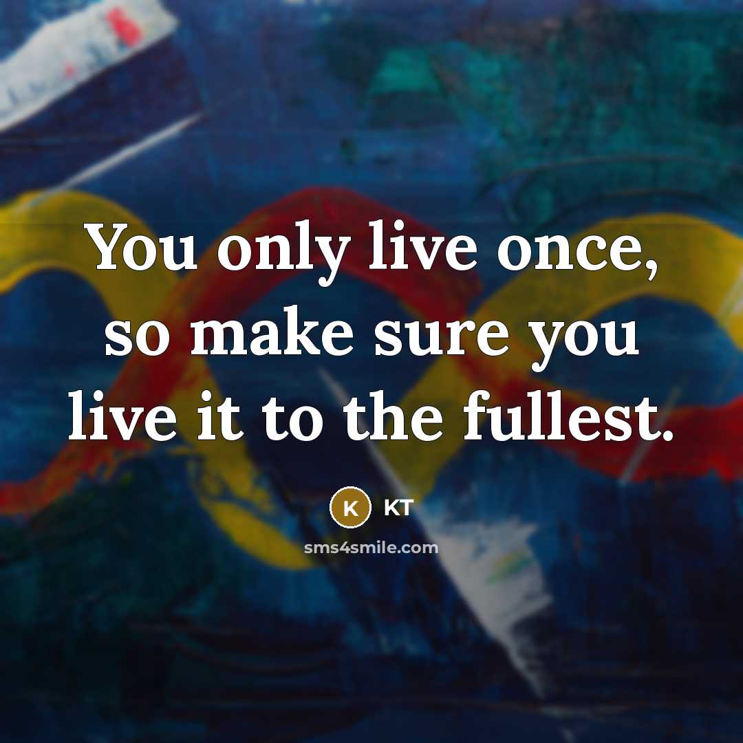 “You only live once, so make sure you live it to the fullest.” quote by KT