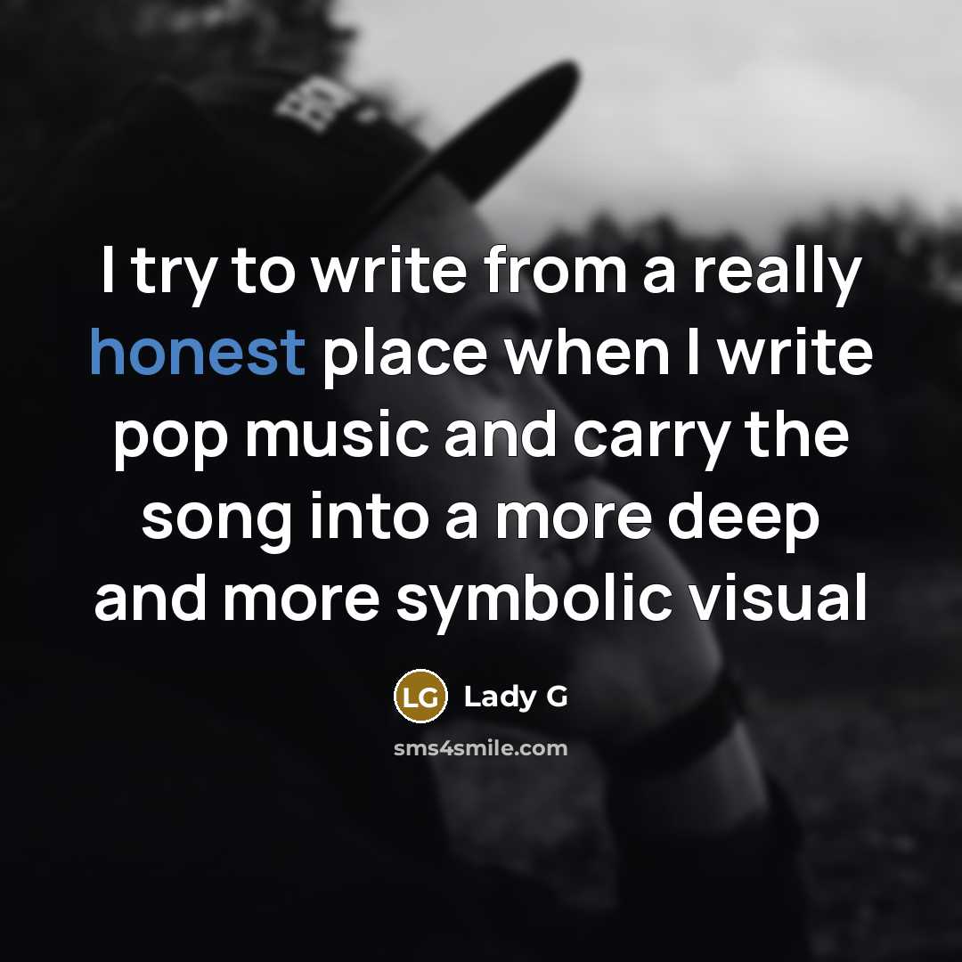 “I try to write from a really honest place when I write pop music and carry the song into a more deep and more symbolic visual” quote by Lady G
