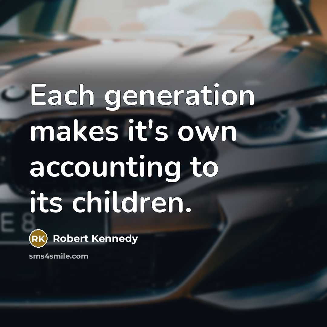 “Each generation makes it's own accounting to its children.” quote by Robert Kennedy