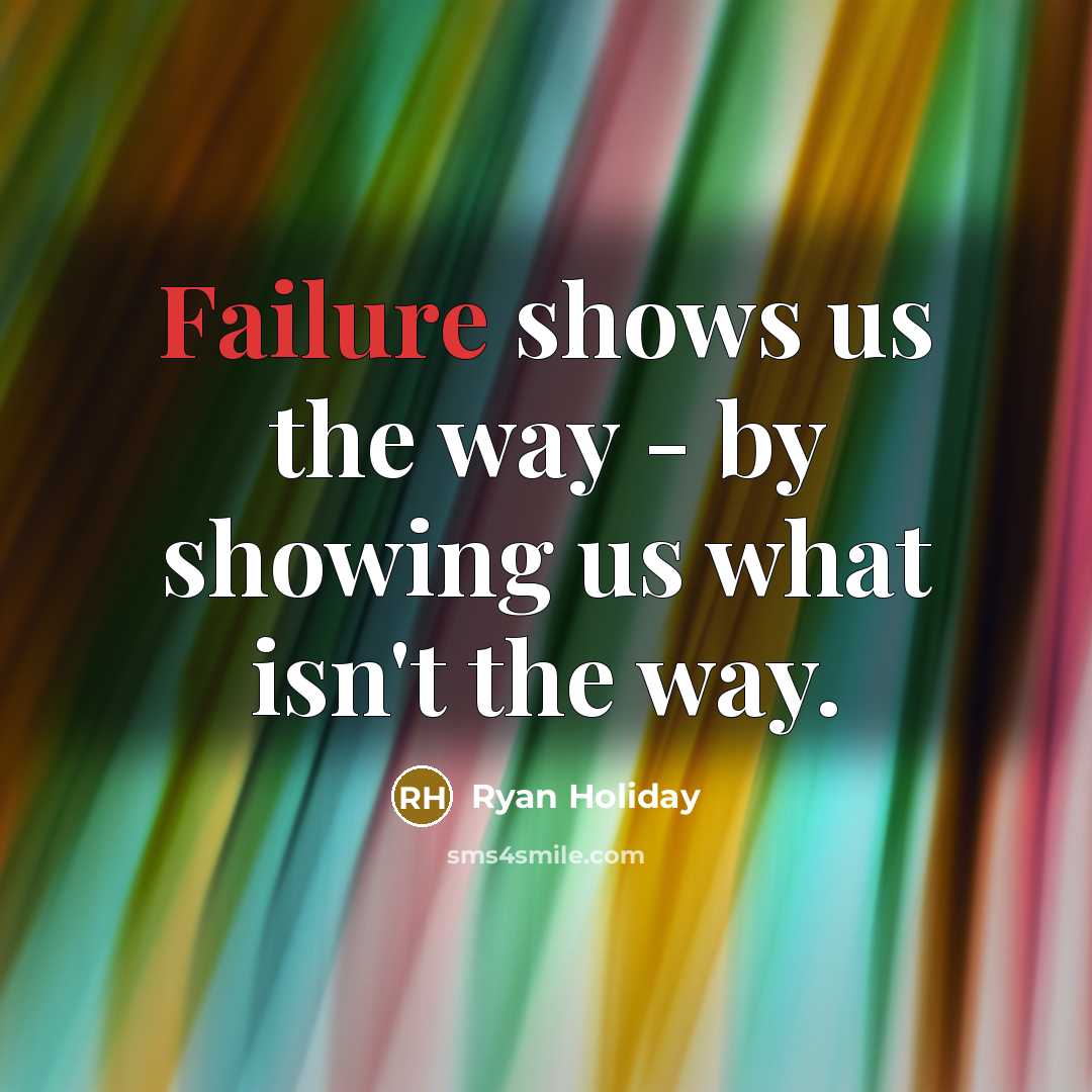 “Failure shows us the way - by showing us what isn't the way.” quote by Ryan Holiday