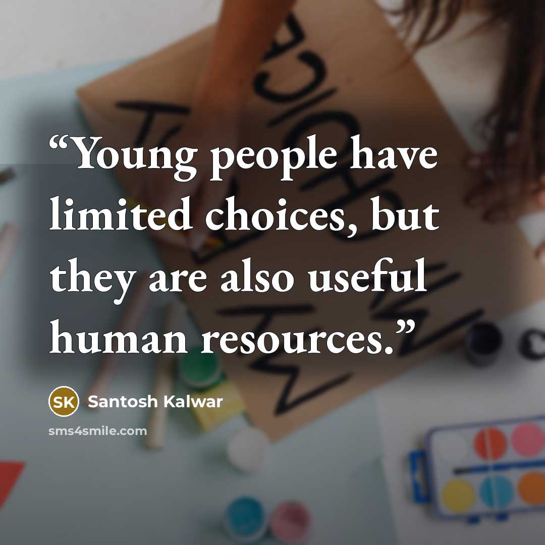 “Young people have limited choices, but they are also useful human resources.” quote by Santosh Kalwar