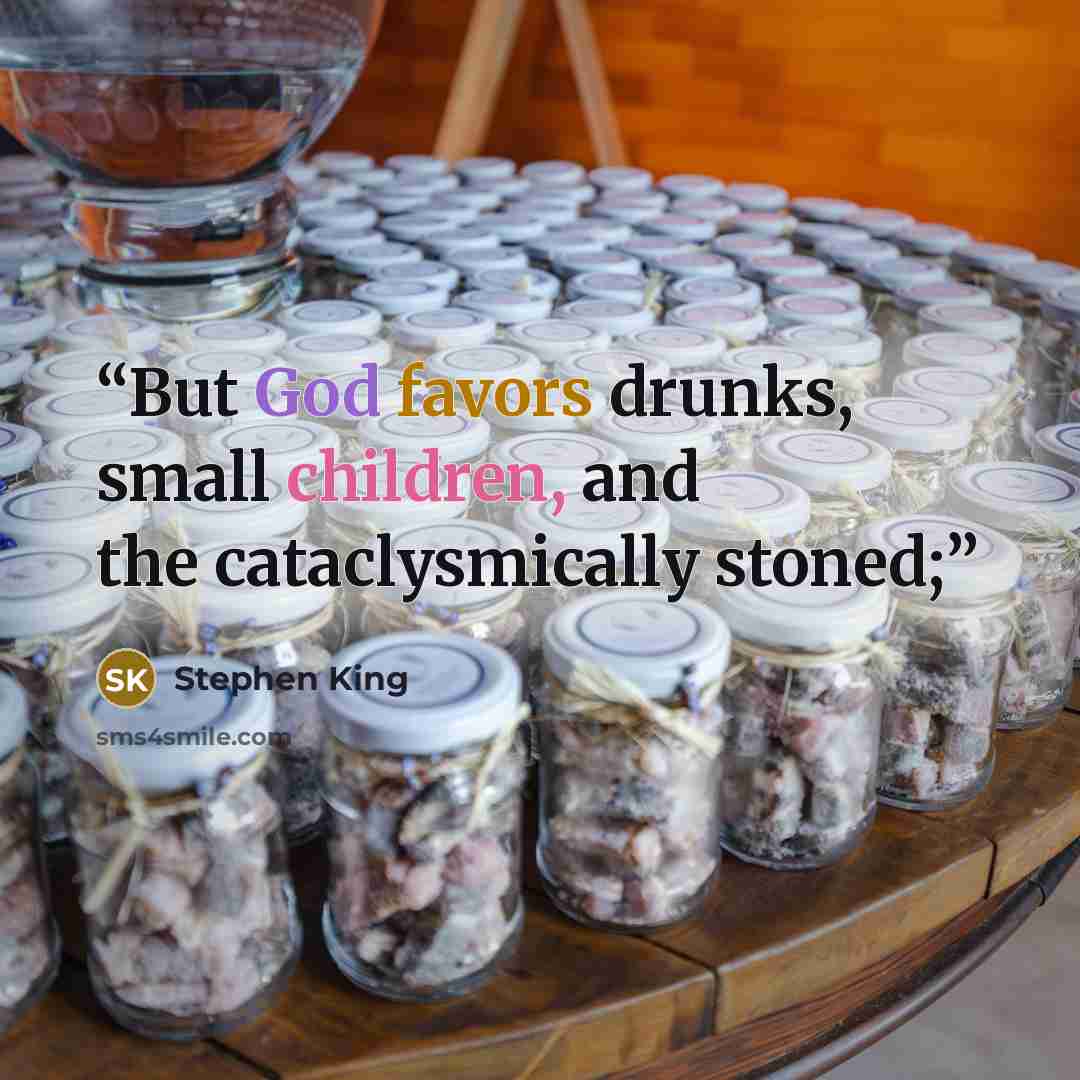 “But God favors drunks, small children, and the cataclysmically stoned;” quote by Stephen King