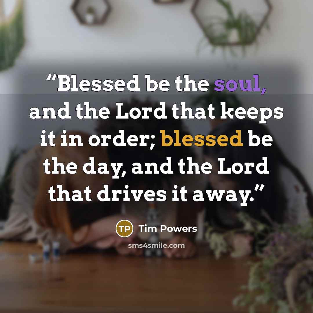 “Blessed be the soul, and the Lord that keeps it in order; blessed be the day, and the Lord that drives it away.” quote by Tim Powers