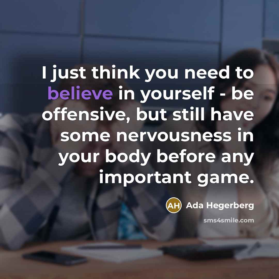 “I just think you need to believe in yourself - be offensive, but still have some nervousness in your body before any important game.” quote by Ada Hegerberg
