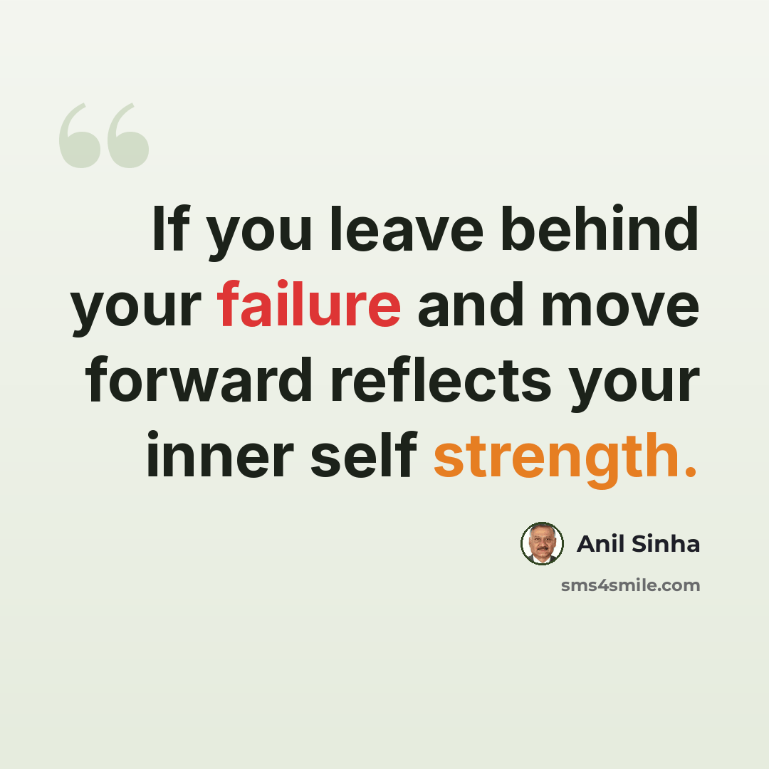 “If you leave behind your failure and move forward reflects your inner self strength.” quote by Anil Sinha