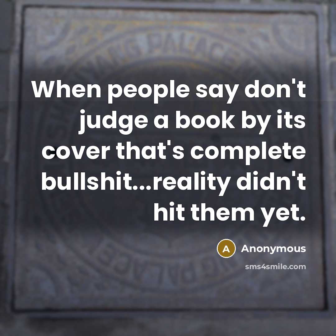 “When people say don't judge a book by its cover that's complete bullshit...reality didn't hit them yet.” quote by Anonymous