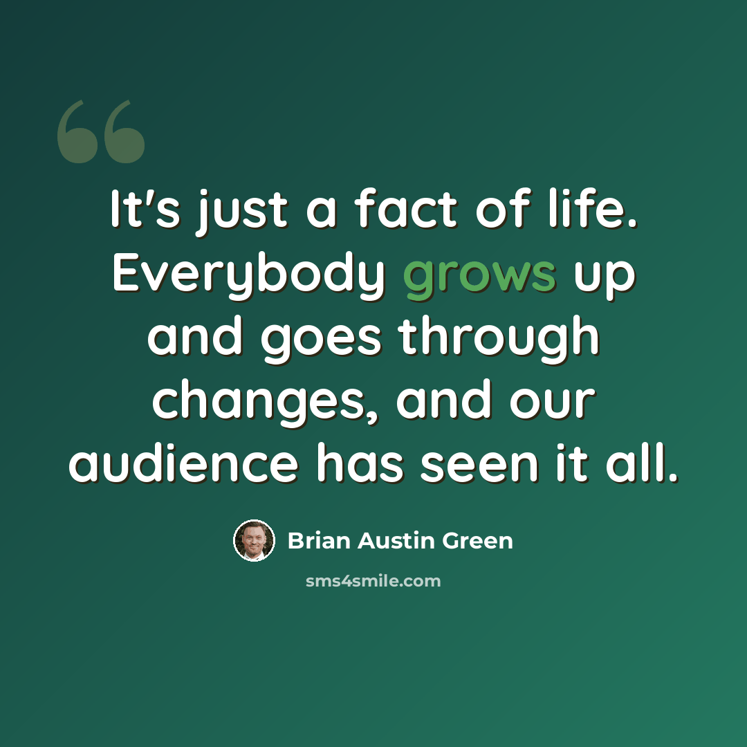 “It's just a fact of life. Everybody grows up and goes through changes, and our audience has seen it all.” quote by Brian Austin Green