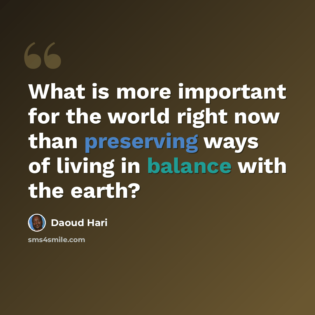 “What is more important for the world right now than preserving ways of living in balance with the earth?” quote by Daoud Hari